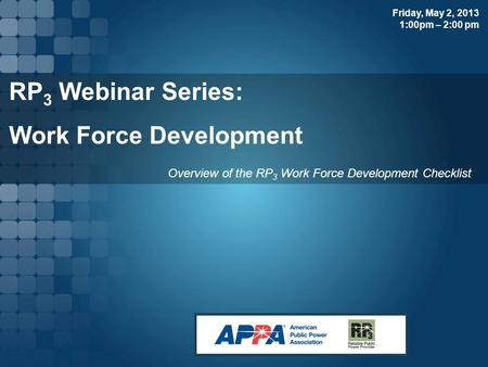 RP 3 Webinar Series: Work Force Development Overview of the RP 3 Work Force Development Checklist Friday, May 2, 2013 1:00pm – 2:00 pm.