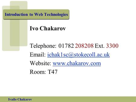 Ivailo Chakarov Introduction to Web Technologies Ivo Chakarov Telephone: 01782 208208 Ext. 3300