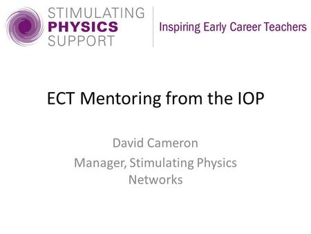 ECT Mentoring from the IOP David Cameron Manager, Stimulating Physics Networks.