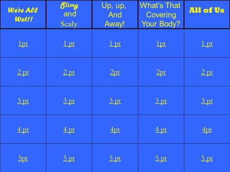 2 pt 3 pt 4 pt 5pt 1 pt 2 pt 3 pt 4 pt 5 pt 1 pt 2pt 3 pt 4pt 5 pt 1pt 2pt 3 pt 4 pt 5 pt 1 pt 2 pt 3 pt 4pt 5 pt 1pt We’re All Wet!! Slimy and Scaly Up,