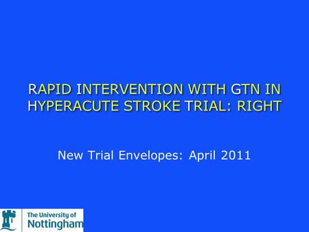 RAPID INTERVENTION WITH GTN IN HYPERACUTE STROKE TRIAL: RIGHT New Trial Envelopes: April 2011.