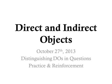 Direct and Indirect Objects October 27 th, 2013 Distinguishing DOs in Questions Practice & Reinforcement.