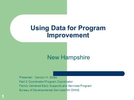 1 Using Data for Program Improvement New Hampshire Presenter: Carolyn H. Stiles Part C Coordinator/Program Coordinator Family Centered Early Supports and.