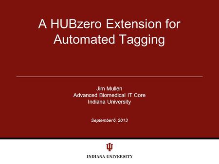 September 6, 2013 A HUBzero Extension for Automated Tagging Jim Mullen Advanced Biomedical IT Core Indiana University.