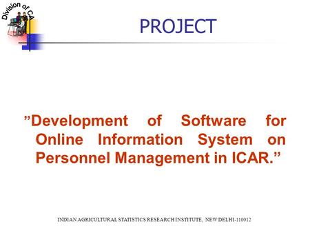 INDIAN AGRICULTURAL STATISTICS RESEARCH INSTITUTE, NEW DELHI-110012 PROJECT ” Development of Software for Online Information System on Personnel Management.