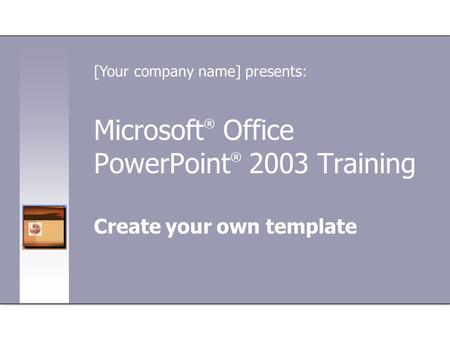 Microsoft ® Office PowerPoint ® 2003 Training Create your own template [Your company name] presents: