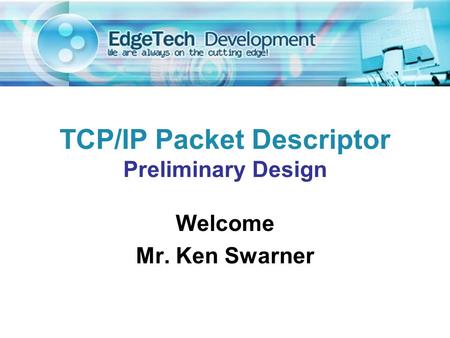 Welcome Mr. Ken Swarner TCP/IP Packet Descriptor Preliminary Design.