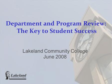 Department and Program Review: The Key to Student Success Lakeland Community College June 2008.