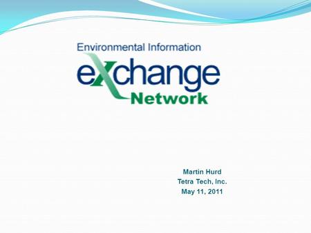 Martin Hurd Tetra Tech, Inc. May 11, 2011. Why an Exchange Network? Many environmental problems cross jurisdictions and involve a web of natural systems.