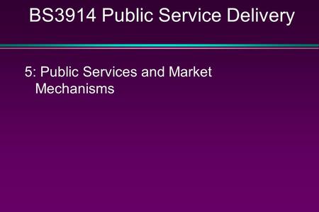 BS3914 Public Service Delivery 5: Public Services and Market Mechanisms.