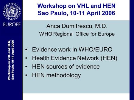 Workshop on VHL and HEN, Sao Paulo, 10-11 April 2006 Workshop on VHL and HEN Sao Paulo, 10-11 April 2006 Anca Dumitrescu, M.D. WHO Regional Office for.