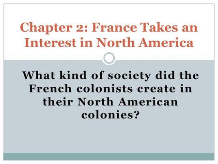 What kind of society did the French colonists create in their North American colonies? Chapter 2: France Takes an Interest in North America.