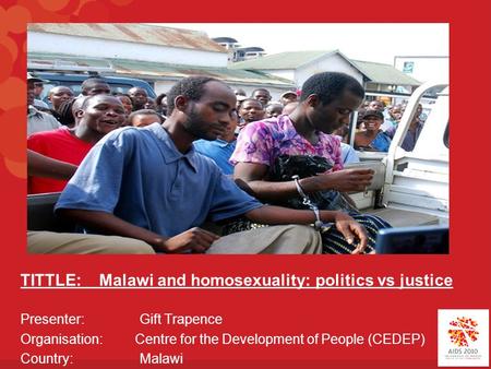 TITTLE: Malawi and homosexuality: politics vs justice Presenter: Gift Trapence Organisation: Centre for the Development of People (CEDEP) Country: Malawi.