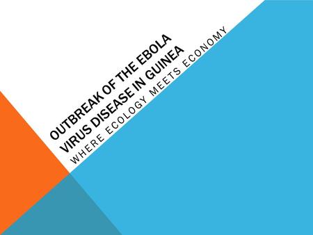 OUTBREAK OF THE EBOLA VIRUS DISEASE IN GUINEA WHERE ECOLOGY MEETS ECONOMY.