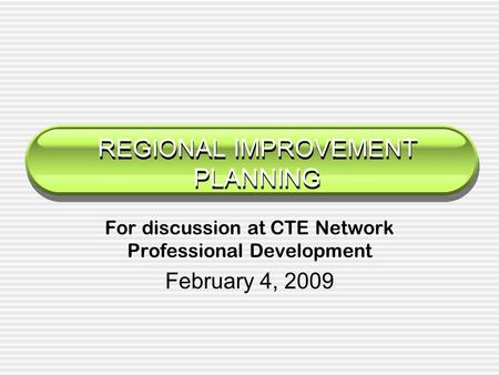 REGIONAL IMPROVEMENT PLANNING For discussion at CTE Network Professional Development February 4, 2009.