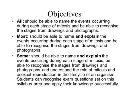 Objectives All: should be able to name the events occurring during each stage of mitosis and be able to recognise the stages from drawings and photographs.