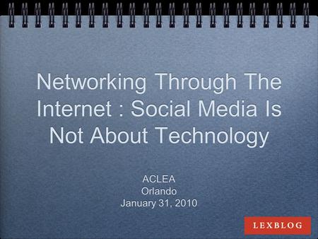 Networking Through The Internet : Social Media Is Not About Technology ACLEA Orlando January 31, 2010 ACLEA Orlando January 31, 2010.