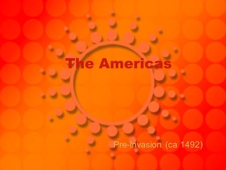 The Americas Pre-Invasion (ca 1492). 2 Major Regions: Mesoamerica –Maya (cities abandoned around 8 th C.) –Toltec –Aztec Andean –Incas.