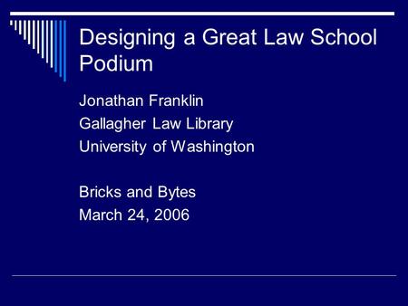 Designing a Great Law School Podium Jonathan Franklin Gallagher Law Library University of Washington Bricks and Bytes March 24, 2006.