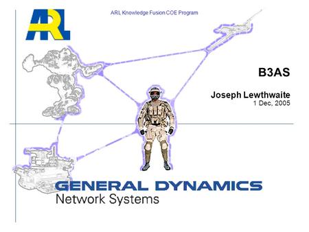 B3AS Joseph Lewthwaite 1 Dec, 2005 ARL Knowledge Fusion COE Program.