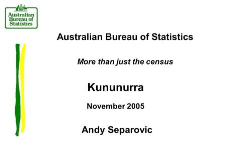 Australian Bureau of Statistics More than just the census Kununurra November 2005 Andy Separovic.