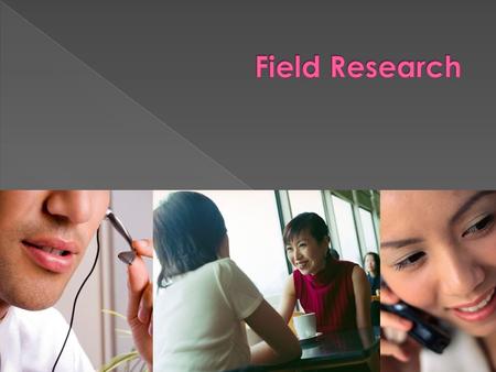 Field Research Field research is research that you conduct yourself. It is PRIMARY research, not SECONDARY.