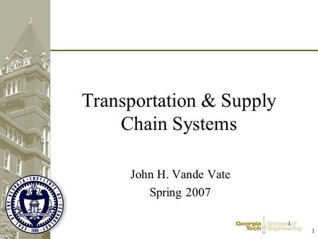 1 1 Transportation & Supply Chain Systems John H. Vande Vate Spring 2007.