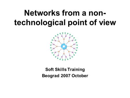 Networks from a non- technological point of view Soft Skills Training Beograd 2007 October.