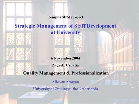 Tempus SCM project Strategic Management of Staff Development at University 6 November 2004 Zagreb, Croatia Quality Management & Professionalization Alie.