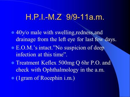 H.P.I.-M.Z 9/9-11a.m. 40y/o male with swelling,redness,and drainage from the left eye for last few days. E.O.M.’s intact.”No suspicion of deep infection.