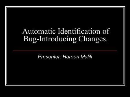 Automatic Identification of Bug-Introducing Changes. Presenter: Haroon Malik.