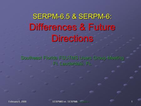 February 8, 2008 SERPM65 vs. SERPM6-Corradino 1 SERPM-6.5 & SERPM-6: Differences & Future Directions Southeast Florida FSUTMS Users Group Meeting Ft. Lauderdale,