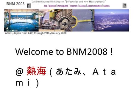 Welcome to BNM2008 熱海 （あたみ、Ａｔａ ｍｉ）. Integrated Luminosity ss Detector performance We are here. New ideas in 3 dimensions 4 th dimension = theory.