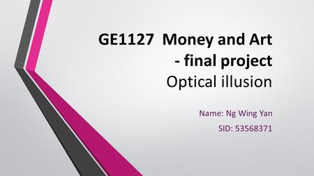 GE1127 Money and Art - final project Optical illusion Name: Ng Wing Yan SID: 53568371.