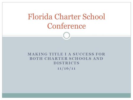 MAKING TITLE I A SUCCESS FOR BOTH CHARTER SCHOOLS AND DISTRICTS 11/16/11 Florida Charter School Conference.