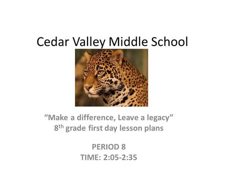 Cedar Valley Middle School “Make a difference, Leave a legacy” 8 th grade first day lesson plans PERIOD 8 TIME: 2:05-2:35.