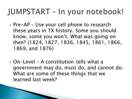  Pre-AP – Use your cell phone to research these years in TX history. Some you should know, some you won’t. What was going on then? (1824, 1827, 1836,