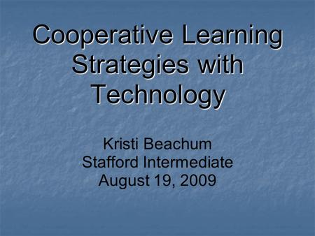 Cooperative Learning Strategies with Technology Kristi Beachum Stafford Intermediate August 19, 2009.