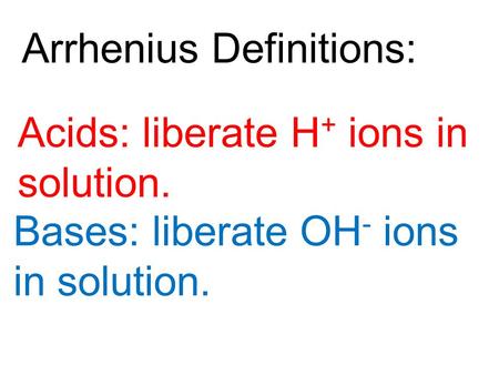 Acids: liberate H + ions in solution. Bases: liberate OH - ions in solution. Arrhenius Definitions: