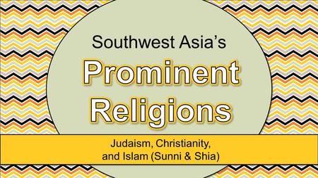 Judaism, Christianity, and Islam (Sunni & Shia) Southwest Asia’s.