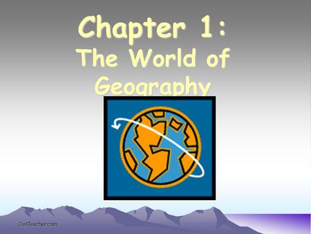 OwlTeacher.com Chapter 1: The World of Geography.