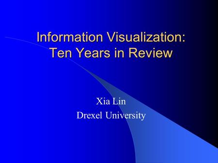 Information Visualization: Ten Years in Review Xia Lin Drexel University.