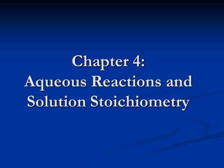 Chapter 4: Aqueous Reactions and Solution Stoichiometry.