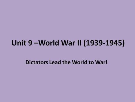 Unit 9 –World War II (1939-1945) Dictators Lead the World to War!