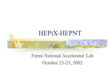 HEPiX-HEPNT Fermi National Accelerator Lab October 23-25, 2002.