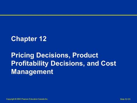 Copyright © 2003 Pearson Education Canada Inc. Slide 12-131 Chapter 12 Pricing Decisions, Product Profitability Decisions, and Cost Management.