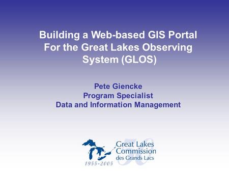 Building a Web-based GIS Portal For the Great Lakes Observing System (GLOS) Pete Giencke Program Specialist Data and Information Management.