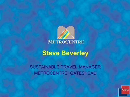 Steve Beverley SUSTAINABLE TRAVEL MANAGER METROCENTRE, GATESHEAD.