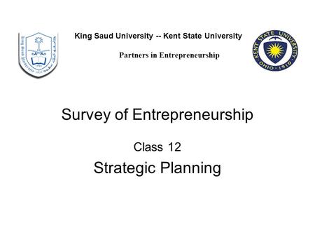 Survey of Entrepreneurship Class 12 Strategic Planning King Saud University -- Kent State University Partners in Entrepreneurship.