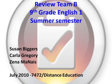 Review Team B 9 th Grade English 1 Summer semester Susan Biggers Carla Gregory Zena MaNais July 2010 -7472/Distance Education.